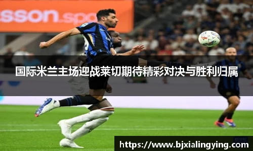 国际米兰主场迎战莱切期待精彩对决与胜利归属