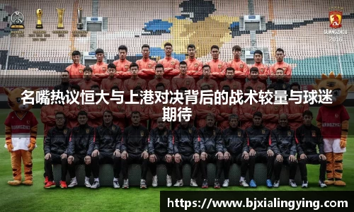 名嘴热议恒大与上港对决背后的战术较量与球迷期待